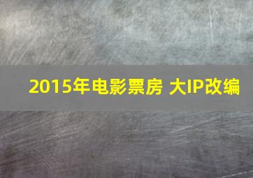 2015年电影票房 大IP改编